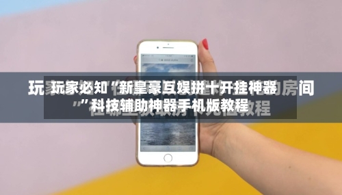 玩家必知“新皇豪互娱拼十开挂神器”科技辅助神器手机版教程-第1张图片