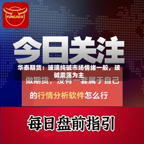 华泰期货：玻璃纯碱市场情绪一般	，玻碱震荡为主-第2张图片