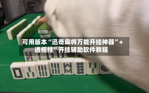 可用版本“迅奇麻将万能开挂神器”+透视挂	”开挂辅助软件教程-第1张图片