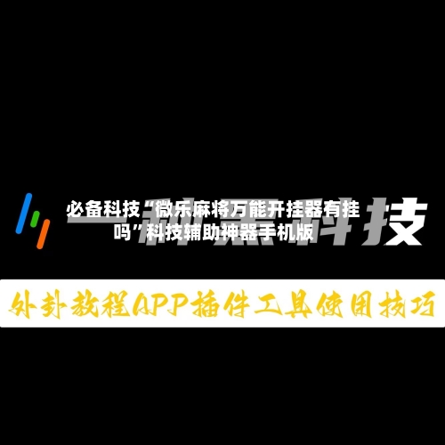 必备科技“微乐麻将万能开挂器有挂吗	”科技辅助神器手机版-第2张图片