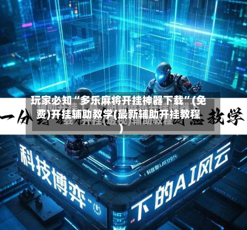 玩家必知“多乐麻将开挂神器下载	”(免费)开挂辅助教学(最新辅助开挂教程)-第2张图片