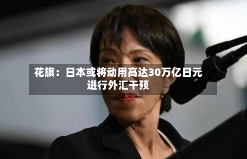 花旗：日本或将动用高达30万亿日元进行外汇干预-第1张图片