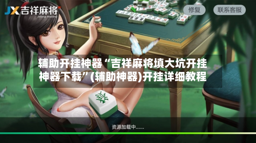 辅助开挂神器“吉祥麻将填大坑开挂神器下载	”(辅助神器)开挂详细教程-第1张图片