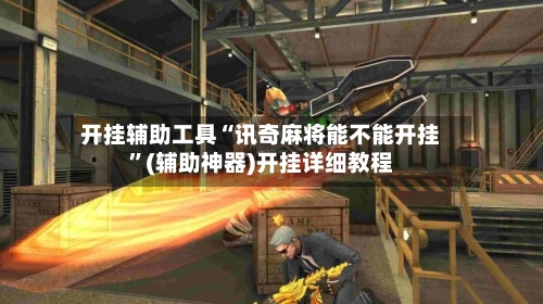 开挂辅助工具“讯奇麻将能不能开挂	”(辅助神器)开挂详细教程-第1张图片