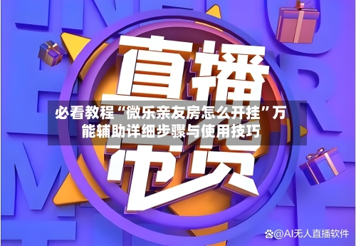必看教程“微乐亲友房怎么开挂	”万能辅助详细步骤与使用技巧-第1张图片