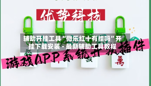 辅助开挂工具“微乐红十有挂吗”开挂下载安装 - 最新辅助工具教程-第1张图片