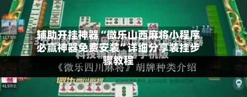辅助开挂神器“微乐山西麻将小程序必赢神器免费安装	”详细分享装挂步骤教程-第1张图片