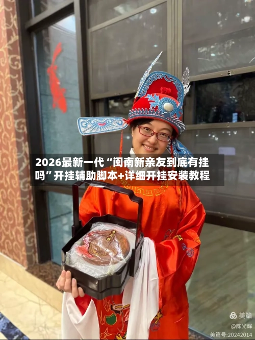 2026最新一代“闽南新亲友到底有挂吗”开挂辅助脚本+详细开挂安装教程-第1张图片