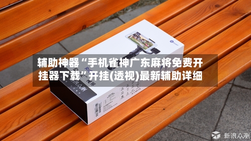 辅助神器“手机雀神广东麻将免费开挂器下载”开挂(透视)最新辅助详细-第2张图片