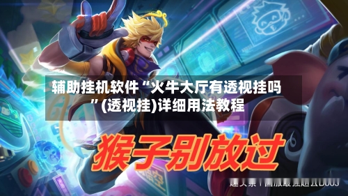 辅助挂机软件“火牛大厅有透视挂吗	”(透视挂)详细用法教程-第1张图片