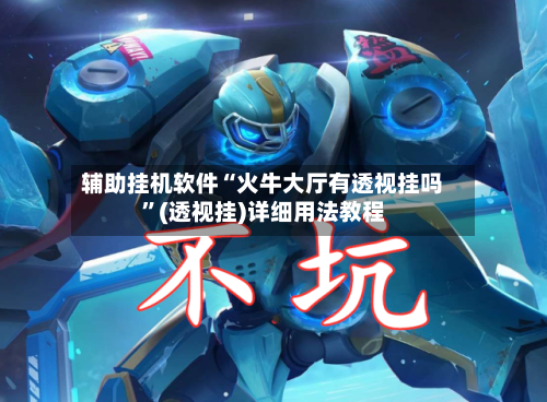 辅助挂机软件“火牛大厅有透视挂吗”(透视挂)详细用法教程-第3张图片