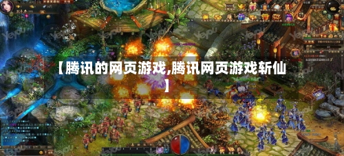 【腾讯的网页游戏,腾讯网页游戏斩仙】-第2张图片