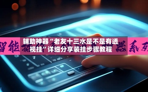辅助神器“老友十三水是不是有透视挂	”详细分享装挂步骤教程-第1张图片