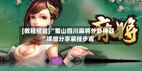 [教程经验]“蜀山四川麻将外卦神器	”详细分享装挂步骤-第1张图片