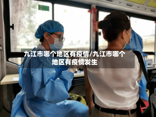 九江市哪个地区有疫情/九江市哪个地区有疫情发生-第3张图片