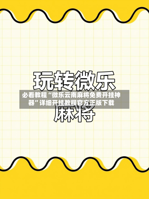 必看教程“微乐云南麻将免费开挂神器”详细开挂教程官方正版下载-第1张图片