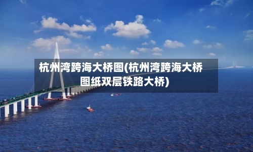 杭州湾跨海大桥图(杭州湾跨海大桥图纸双层铁路大桥)-第1张图片