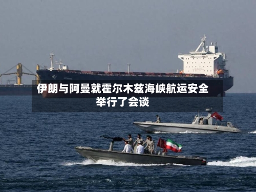 伊朗与阿曼就霍尔木兹海峡航运安全举行了会谈-第1张图片