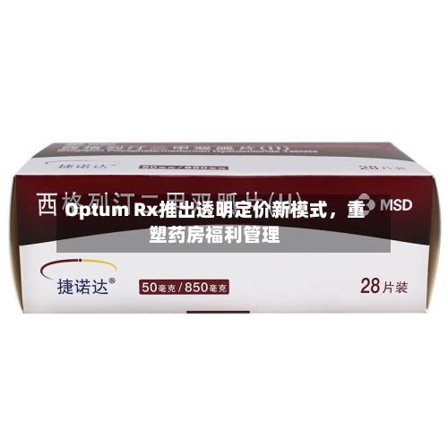 Optum Rx推出透明定价新模式，重塑药房福利管理-第2张图片