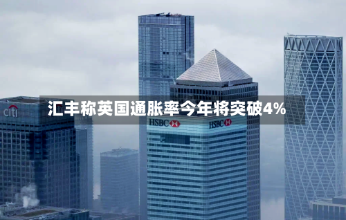 汇丰称英国通胀率今年将突破4%-第3张图片