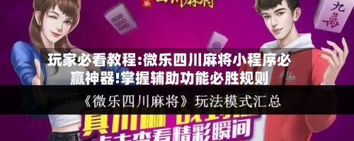 玩家必看教程:微乐四川麻将小程序必赢神器!掌握辅助功能必胜规则-第3张图片