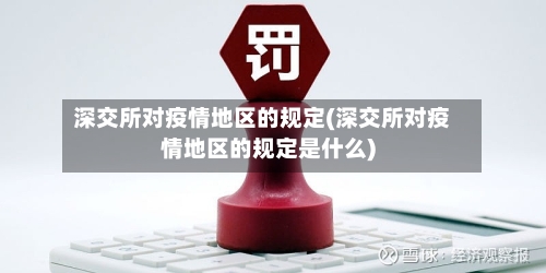 深交所对疫情地区的规定(深交所对疫情地区的规定是什么)-第1张图片