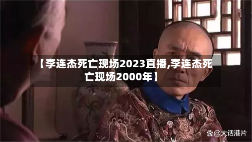 【李连杰死亡现场2023直播,李连杰死亡现场2000年】-第1张图片