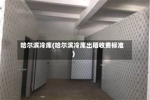 哈尔滨冷库(哈尔滨冷库出租收费标准)-第1张图片