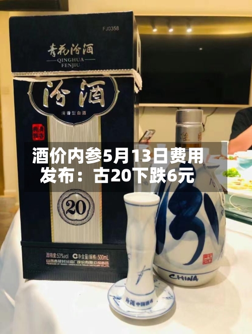 酒价内参5月13日费用发布：古20下跌6元-第1张图片