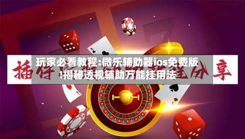 玩家必看教程:微乐辅助器ios免费版!揭秘透视辅助万能挂用法-第1张图片