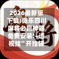 2026最新版下载:微乐四川麻将必赢神器免费安装!+透视挂”开挂辅助软件教程-第1张图片