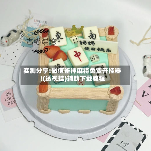 实测分享:微信雀神麻将免费开挂器!(透视挂)辅助下载教程-第2张图片