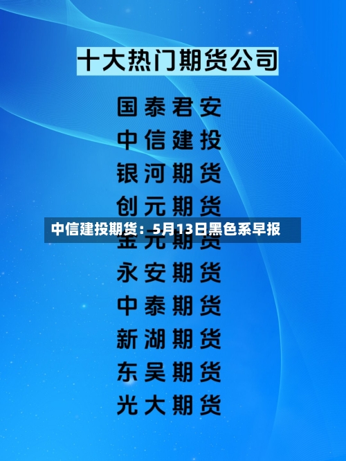 中信建投期货：5月13日黑色系早报-第1张图片