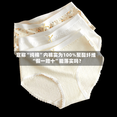 宣称“纯棉”内裤实为100%聚酯纤维 “假一赔十	”能落实吗？-第1张图片
