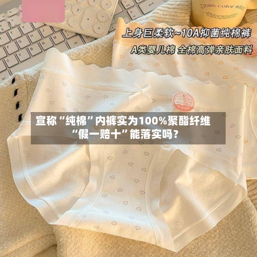 宣称“纯棉”内裤实为100%聚酯纤维 “假一赔十”能落实吗？-第3张图片