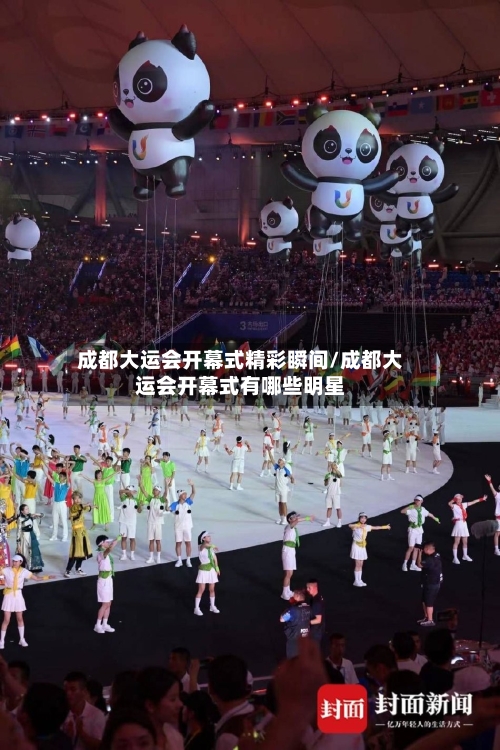 成都大运会开幕式精彩瞬间/成都大运会开幕式有哪些明星-第1张图片