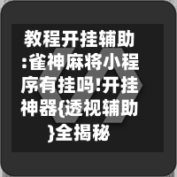 教程开挂辅助:雀神麻将小程序有挂吗!开挂神器{透视辅助}全揭秘-第1张图片