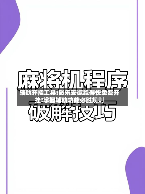 辅助开挂工具:微乐安徽跑得快免费开挂!掌握辅助功能必胜规则-第1张图片