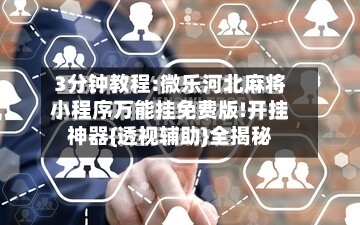 3分钟教程:微乐河北麻将小程序万能挂免费版!开挂神器{透视辅助}全揭秘-第1张图片