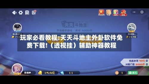 玩家必看教程:天天斗地主外卦软件免费下载!（透视挂）辅助神器教程-第1张图片