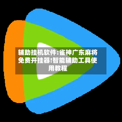 辅助挂机软件:雀神广东麻将免费开挂器!智能辅助工具使用教程-第1张图片
