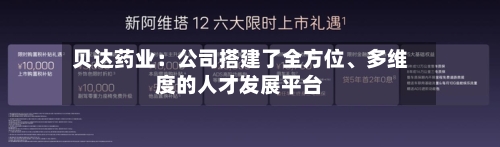 贝达药业：公司搭建了全方位、多维度的人才发展平台-第3张图片