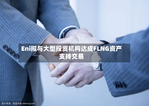 Eni拟与大型投资机构达成FLNG资产支持交易-第1张图片