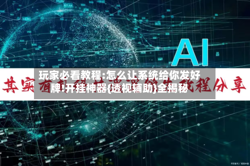 玩家必看教程:怎么让系统给你发好牌!开挂神器{透视辅助}全揭秘-第2张图片