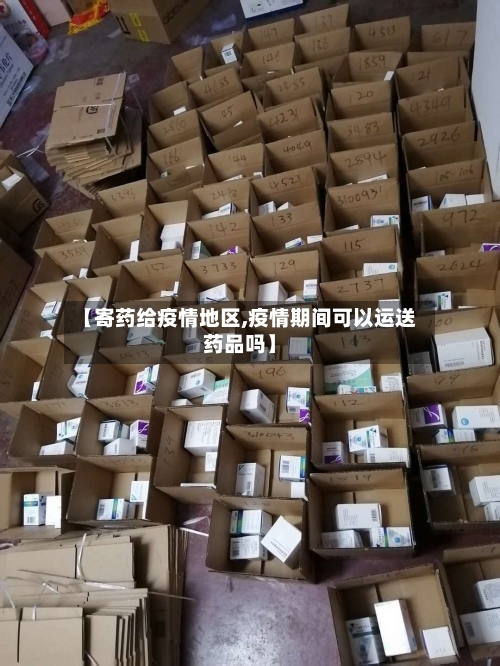 【寄药给疫情地区,疫情期间可以运送药品吗】-第2张图片