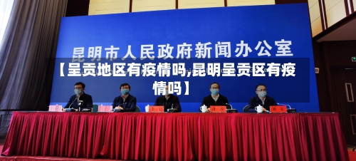 【呈贡地区有疫情吗,昆明呈贡区有疫情吗】-第3张图片