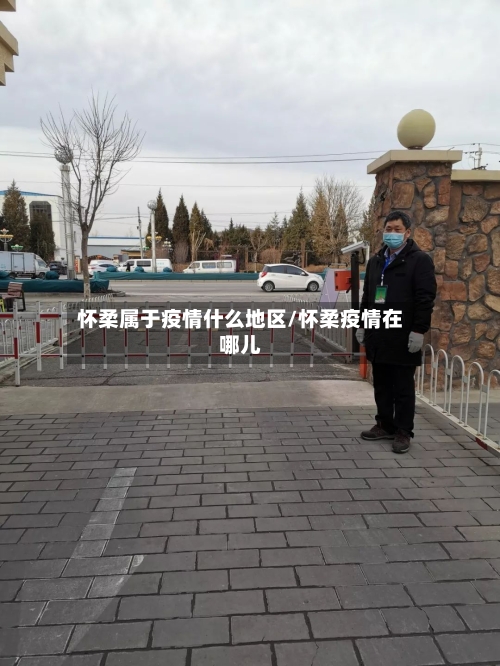 怀柔属于疫情什么地区/怀柔疫情在哪儿-第1张图片