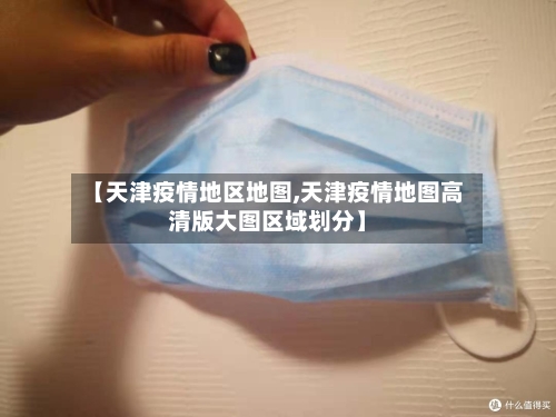 【天津疫情地区地图,天津疫情地图高清版大图区域划分】-第3张图片