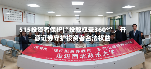 515投资者保护|“投教权益360°”	，开源证券守护投资者合法权益-第1张图片