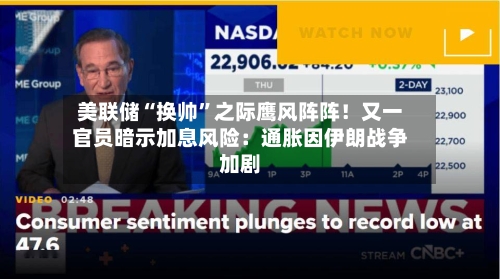 美联储“换帅	”之际鹰风阵阵！又一官员暗示加息风险：通胀因伊朗战争加剧-第1张图片